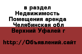  в раздел : Недвижимость » Помещения аренда . Челябинская обл.,Верхний Уфалей г.